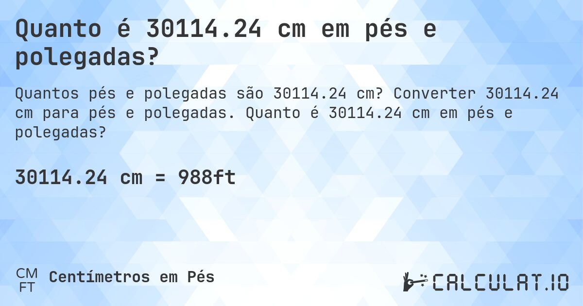 Quanto é 30114.24 cm em pés e polegadas?. Converter 30114.24 cm para pés e polegadas. Quanto é 30114.24 cm em pés e polegadas?