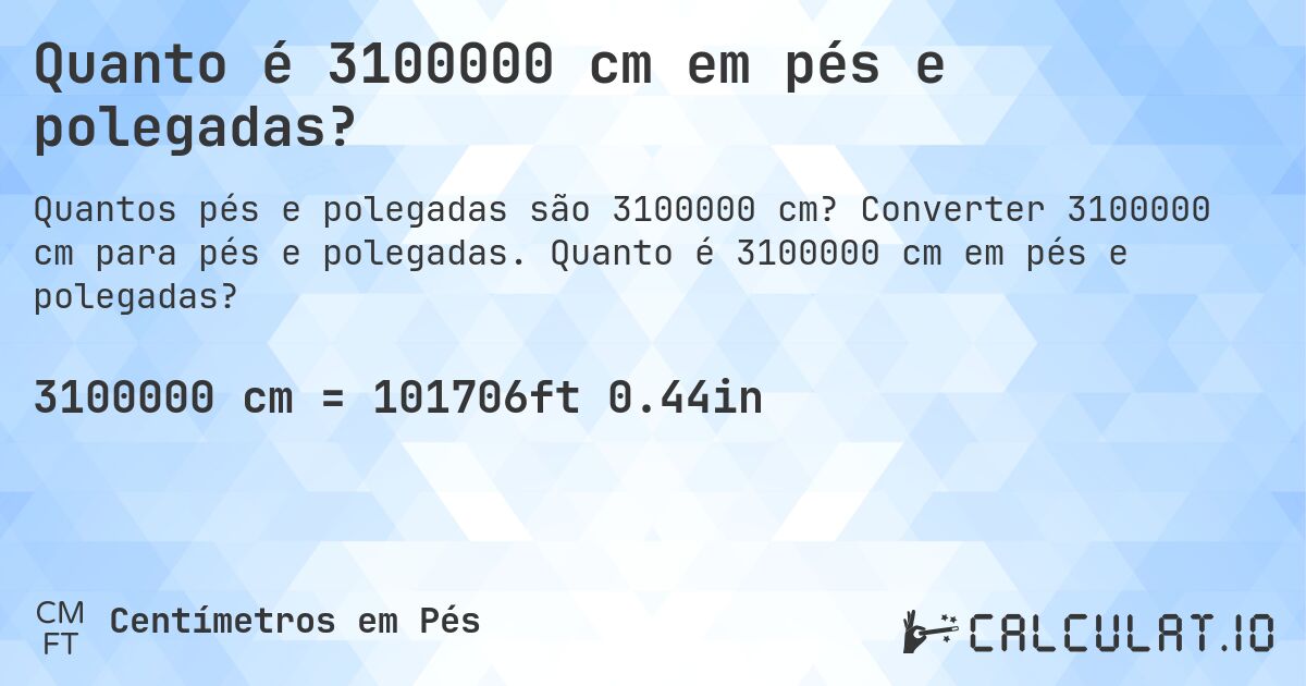 Quanto é 3100000 cm em pés e polegadas?. Converter 3100000 cm para pés e polegadas. Quanto é 3100000 cm em pés e polegadas?
