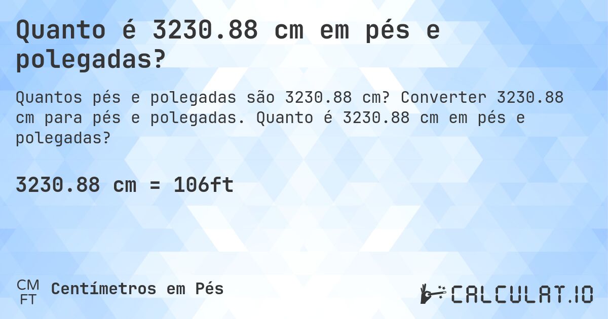 Quanto é 3230.88 cm em pés e polegadas?. Converter 3230.88 cm para pés e polegadas. Quanto é 3230.88 cm em pés e polegadas?