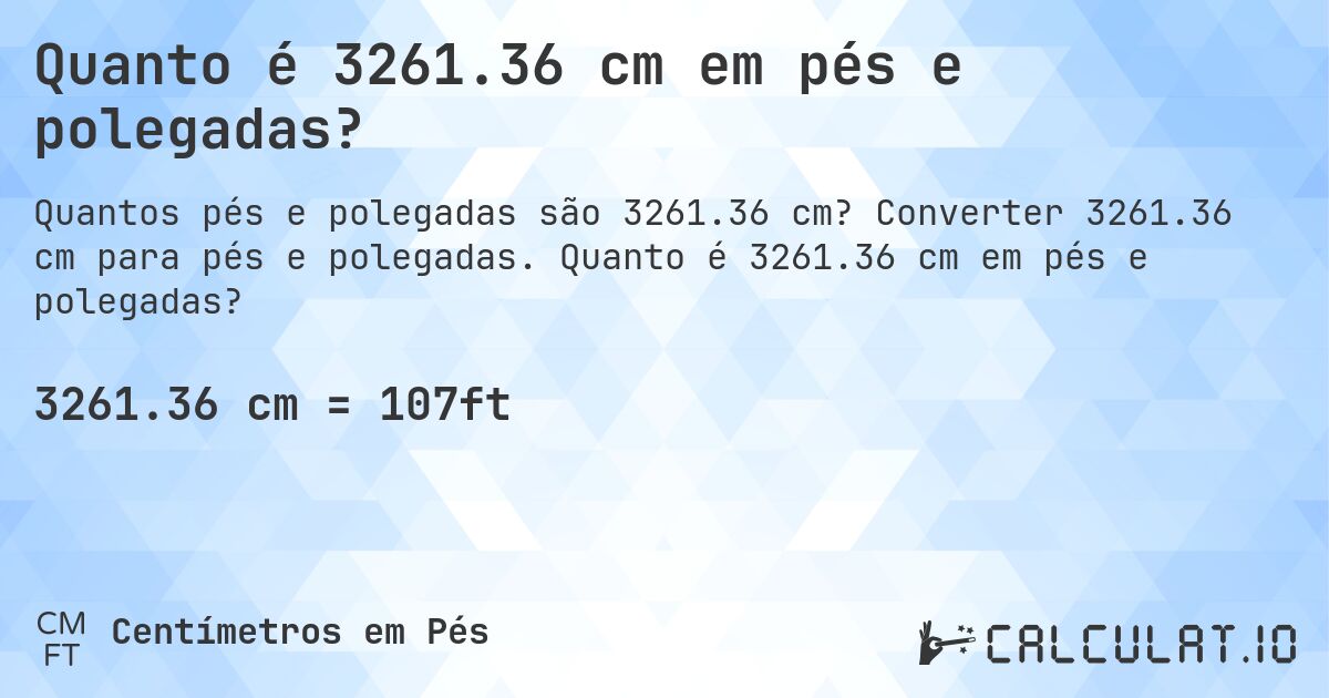 Quanto é 3261.36 cm em pés e polegadas?. Converter 3261.36 cm para pés e polegadas. Quanto é 3261.36 cm em pés e polegadas?