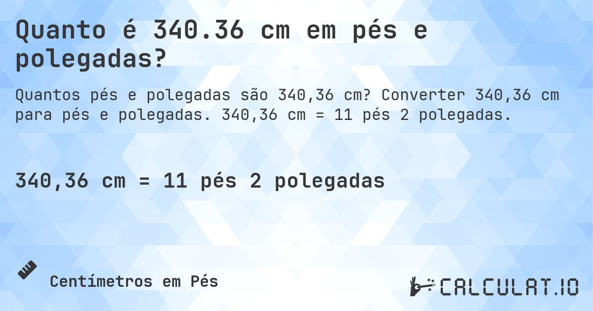 Quanto é 340.36 cm em pés e polegadas?. Converter 340,36 cm para pés e polegadas. 340,36 cm = 11 pés 2 polegadas.