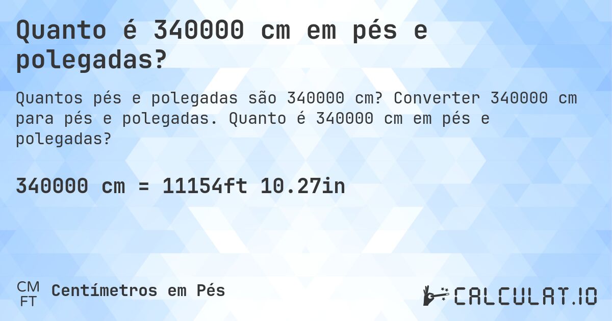 Quanto é 340000 cm em pés e polegadas?. Converter 340000 cm para pés e polegadas. Quanto é 340000 cm em pés e polegadas?