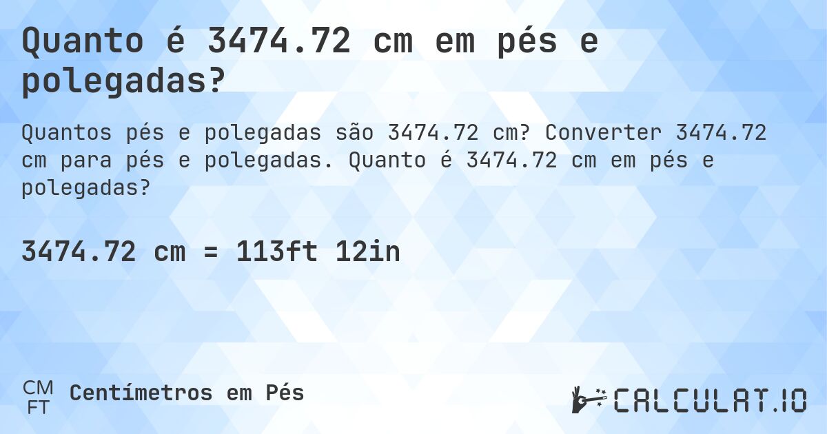 Quanto é 3474.72 cm em pés e polegadas?. Converter 3474.72 cm para pés e polegadas. Quanto é 3474.72 cm em pés e polegadas?