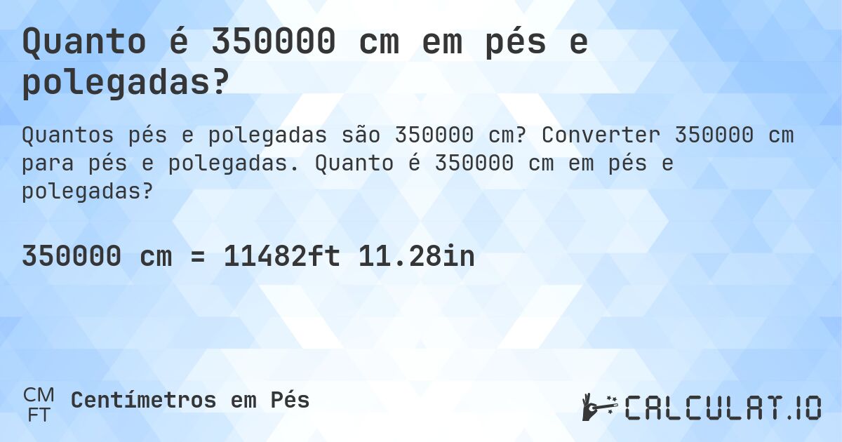 Quanto é 350000 cm em pés e polegadas?. Converter 350000 cm para pés e polegadas. Quanto é 350000 cm em pés e polegadas?