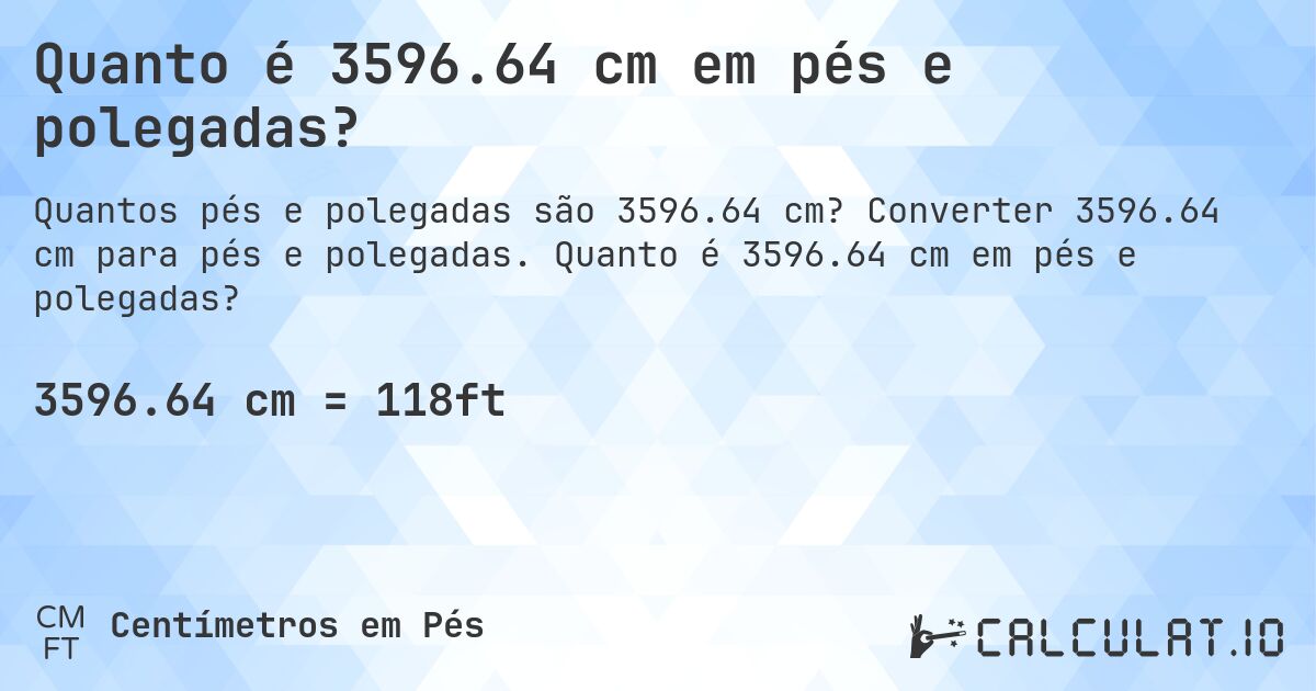 Quanto é 3596.64 cm em pés e polegadas?. Converter 3596.64 cm para pés e polegadas. Quanto é 3596.64 cm em pés e polegadas?