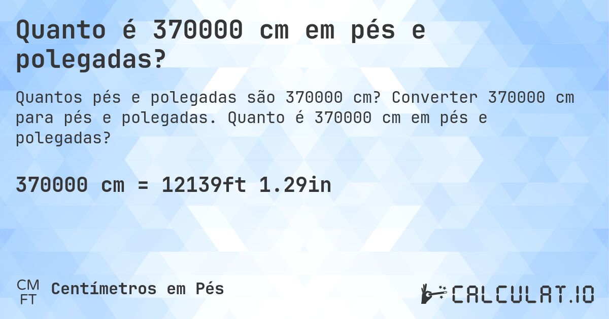 Quanto é 370000 cm em pés e polegadas?. Converter 370000 cm para pés e polegadas. Quanto é 370000 cm em pés e polegadas?