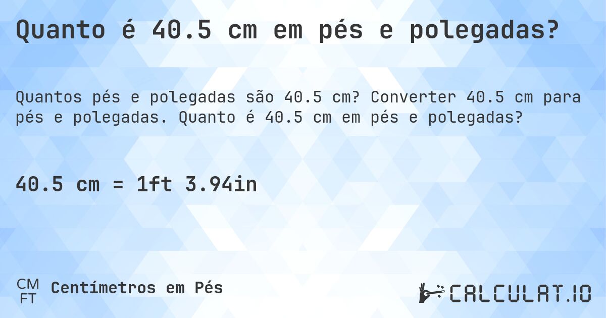 Quanto é 40.5 cm em pés e polegadas?. Converter 40.5 cm para pés e polegadas. Quanto é 40.5 cm em pés e polegadas?