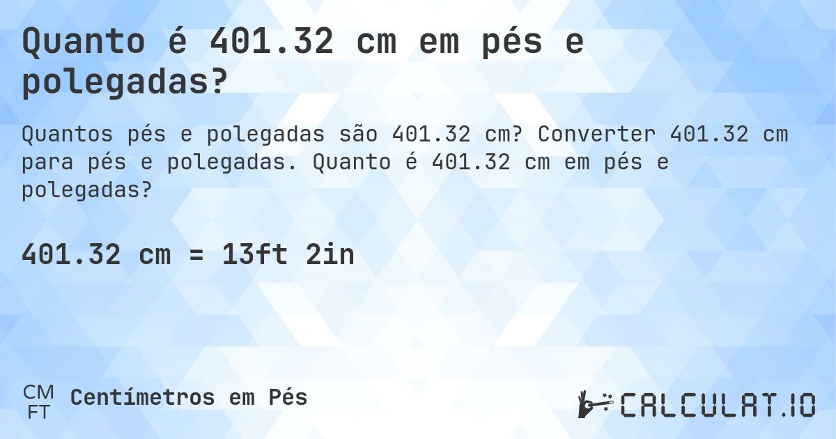 Quanto é 401.32 cm em pés e polegadas?. Converter 401.32 cm para pés e polegadas. Quanto é 401.32 cm em pés e polegadas?