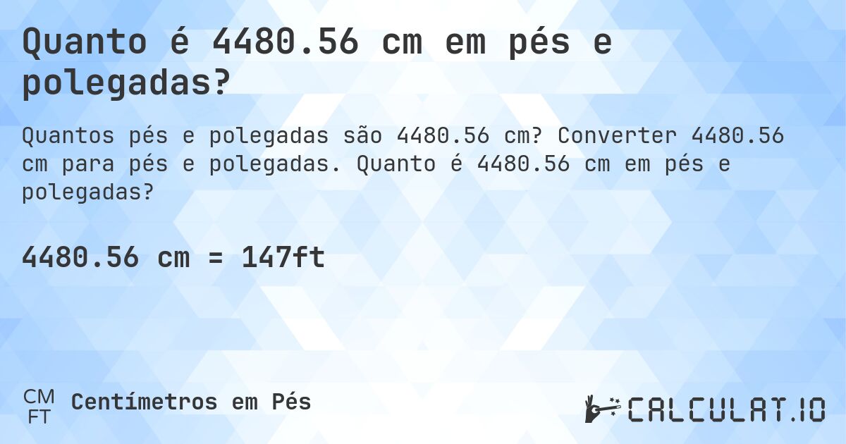 Quanto é 4480.56 cm em pés e polegadas?. Converter 4480.56 cm para pés e polegadas. Quanto é 4480.56 cm em pés e polegadas?