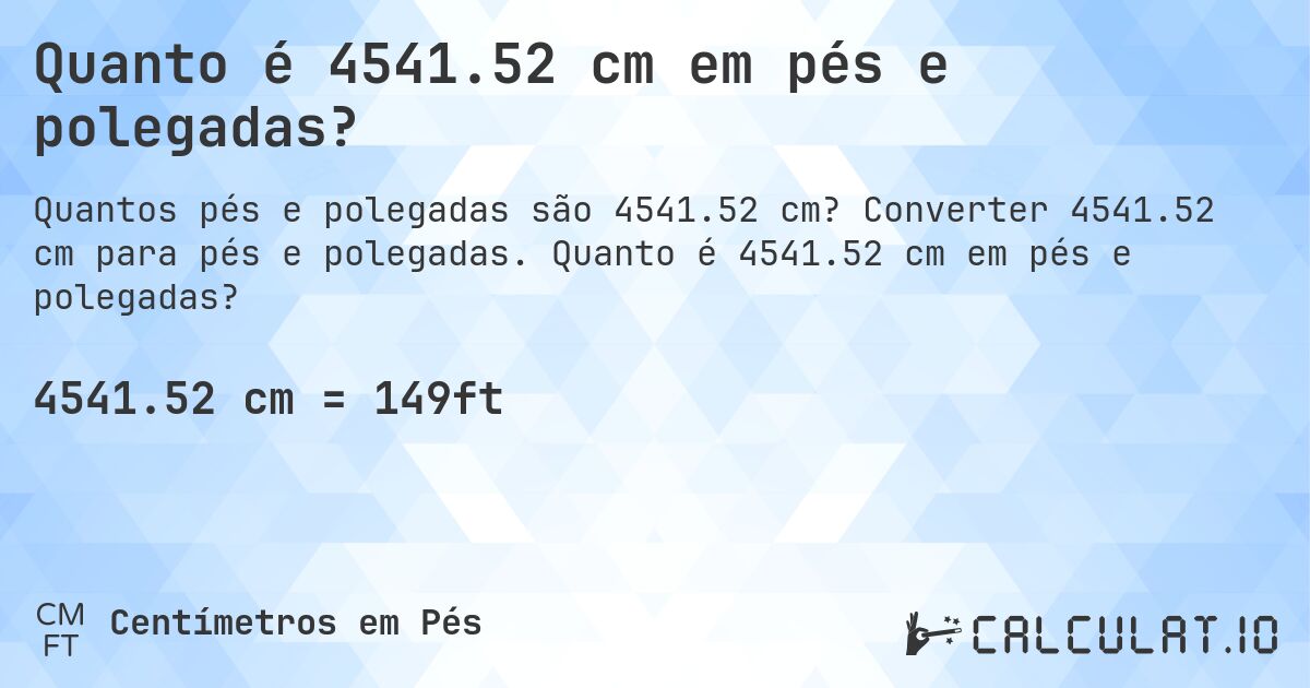 Quanto é 4541.52 cm em pés e polegadas?. Converter 4541.52 cm para pés e polegadas. Quanto é 4541.52 cm em pés e polegadas?