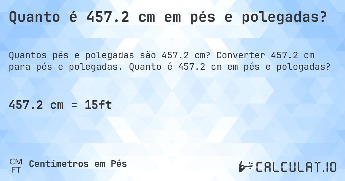 Quanto é 457.2 cm em pés e polegadas?. Converter 457.2 cm para pés e polegadas. Quanto é 457.2 cm em pés e polegadas?