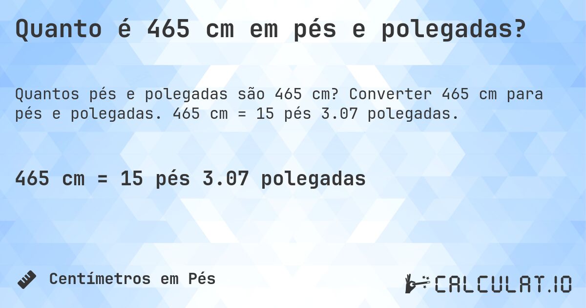Quanto é 465 cm em pés e polegadas?. Converter 465 cm para pés e polegadas. 465 cm = 15 pés 3.07 polegadas.