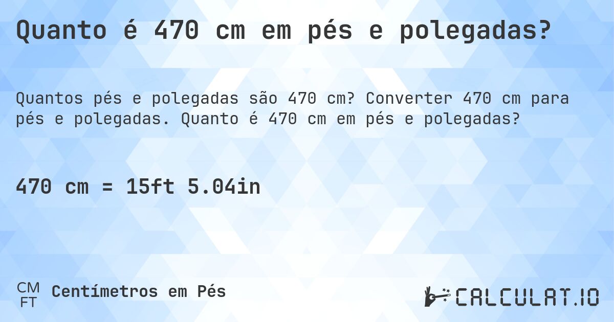 Quanto é 470 cm em pés e polegadas?. Converter 470 cm para pés e polegadas. Quanto é 470 cm em pés e polegadas?