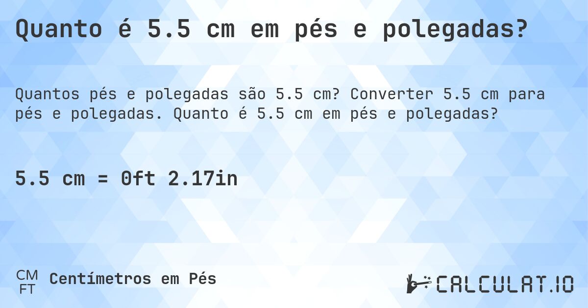 Quanto é 5.5 cm em pés e polegadas?. Converter 5.5 cm para pés e polegadas. Quanto é 5.5 cm em pés e polegadas?