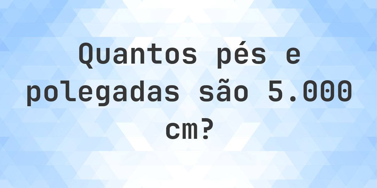Quanto é 5000 cm em pés e polegadas? - Calculatio
