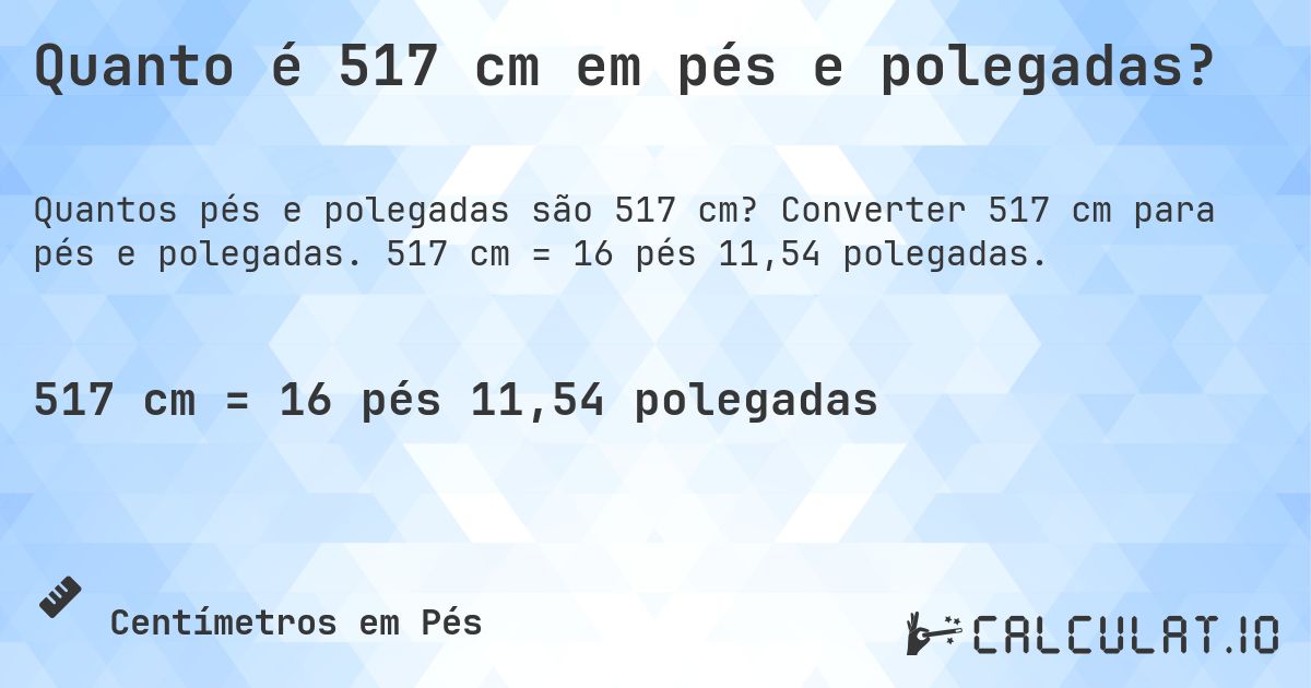 Quanto é 517 cm em pés e polegadas?. Converter 517 cm para pés e polegadas. 517 cm = 16 pés 11,54 polegadas.