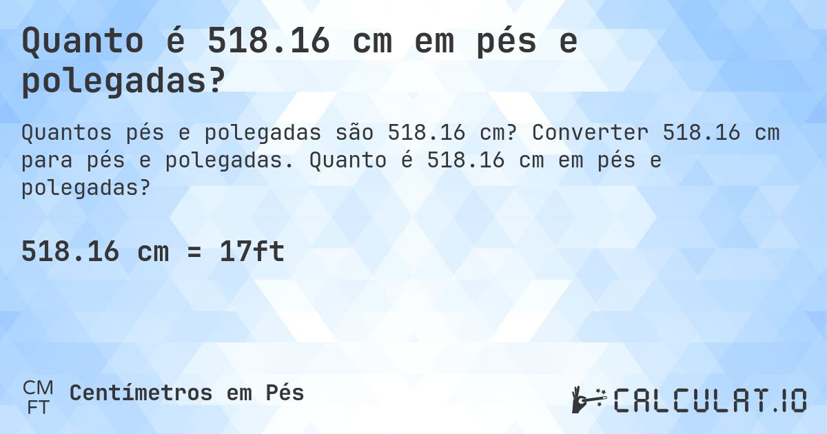 Quanto é 518.16 cm em pés e polegadas?. Converter 518.16 cm para pés e polegadas. Quanto é 518.16 cm em pés e polegadas?