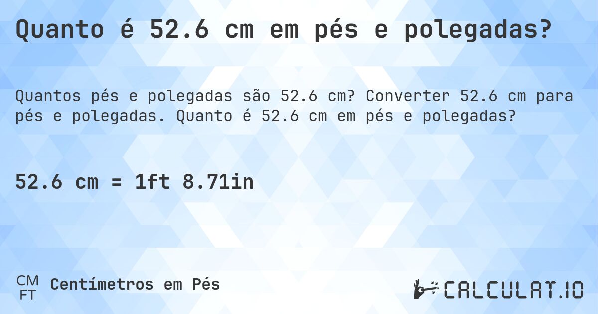 Quanto é 52.6 cm em pés e polegadas?. Converter 52.6 cm para pés e polegadas. Quanto é 52.6 cm em pés e polegadas?