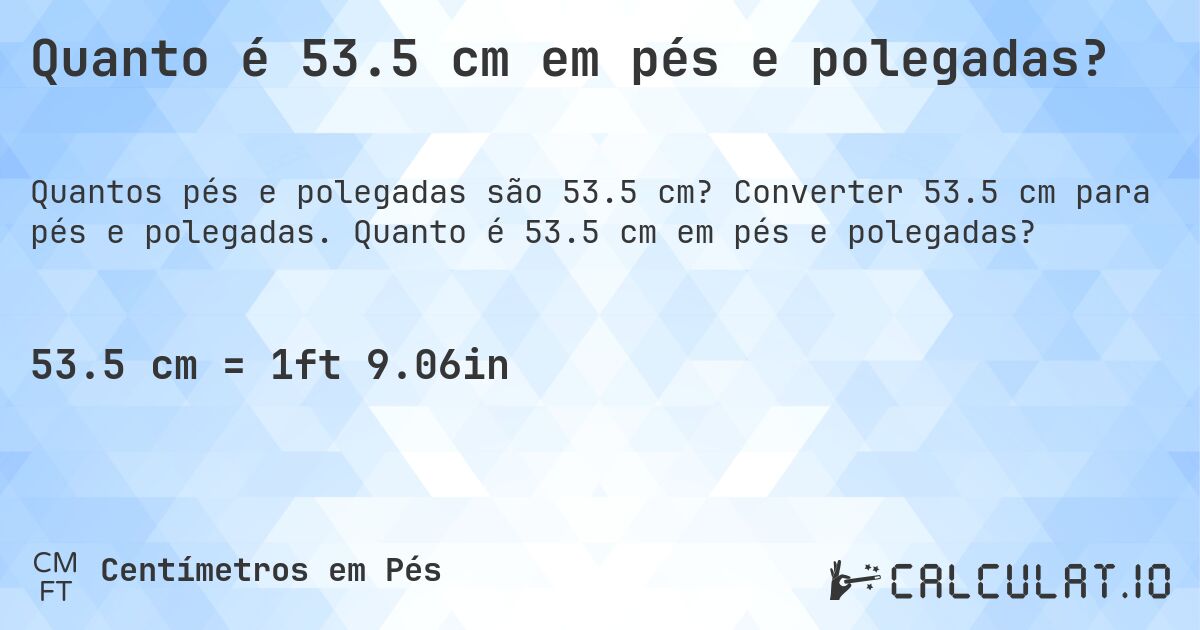 Quanto é 53.5 cm em pés e polegadas?. Converter 53.5 cm para pés e polegadas. Quanto é 53.5 cm em pés e polegadas?