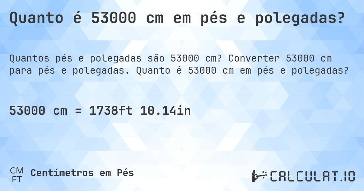 Quanto é 53000 cm em pés e polegadas?. Converter 53000 cm para pés e polegadas. Quanto é 53000 cm em pés e polegadas?
