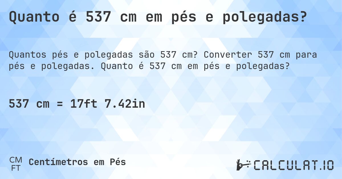 Quanto é 537 cm em pés e polegadas?. Converter 537 cm para pés e polegadas. Quanto é 537 cm em pés e polegadas?