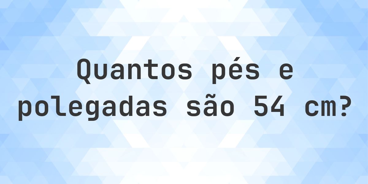 Quanto é 54 cm em pés e polegadas? - Calculatio