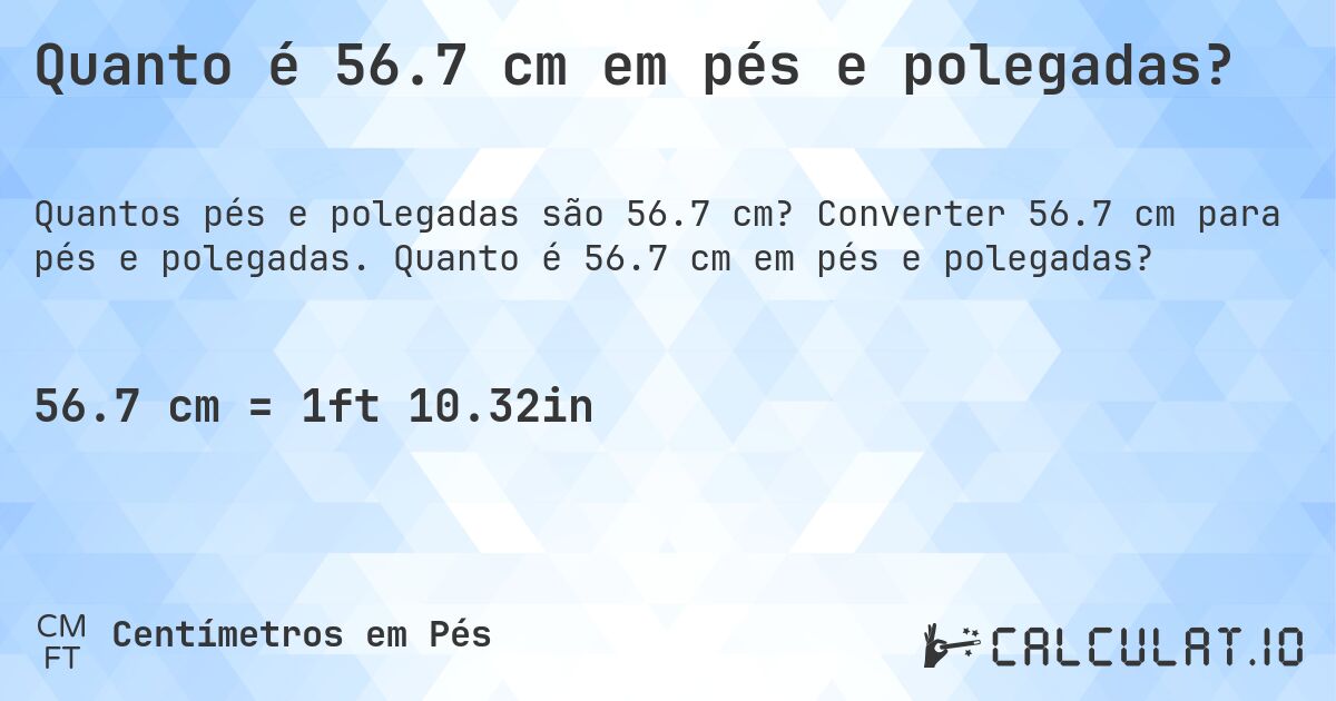 Quanto é 56.7 cm em pés e polegadas?. Converter 56.7 cm para pés e polegadas. Quanto é 56.7 cm em pés e polegadas?