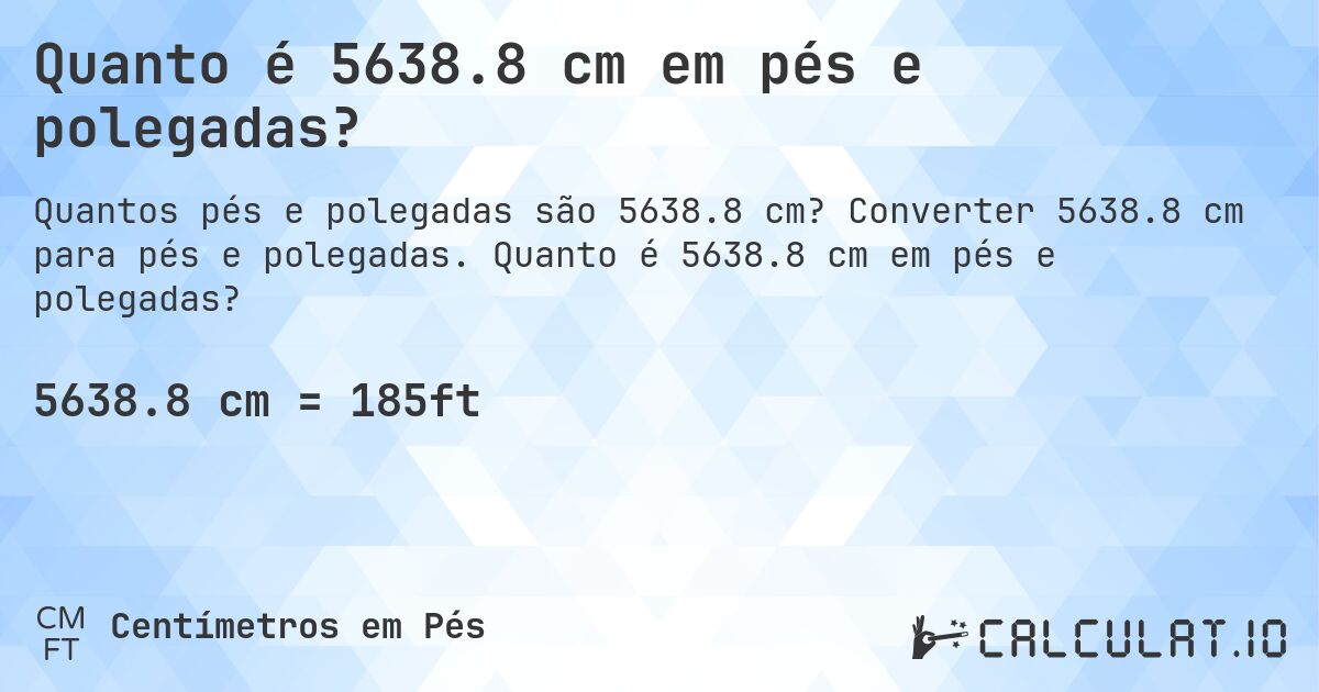 Quanto é 5638.8 cm em pés e polegadas?. Converter 5638.8 cm para pés e polegadas. Quanto é 5638.8 cm em pés e polegadas?