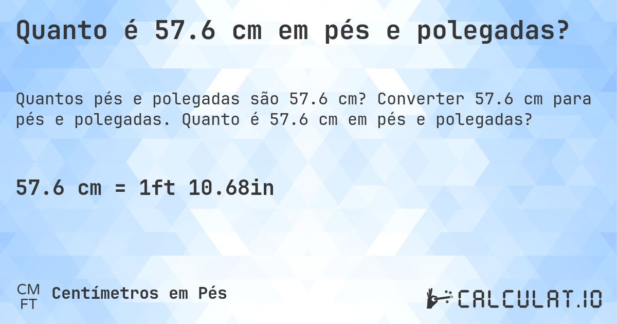 Quanto é 57.6 cm em pés e polegadas?. Converter 57.6 cm para pés e polegadas. Quanto é 57.6 cm em pés e polegadas?