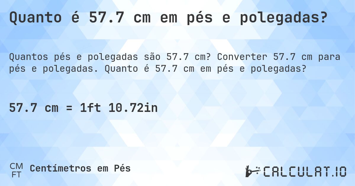 Quanto é 57.7 cm em pés e polegadas?. Converter 57.7 cm para pés e polegadas. Quanto é 57.7 cm em pés e polegadas?