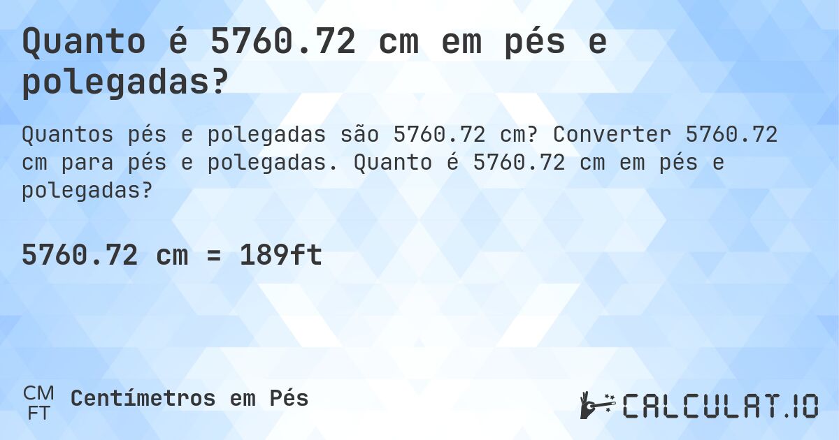 Quanto é 5760.72 cm em pés e polegadas?. Converter 5760.72 cm para pés e polegadas. Quanto é 5760.72 cm em pés e polegadas?