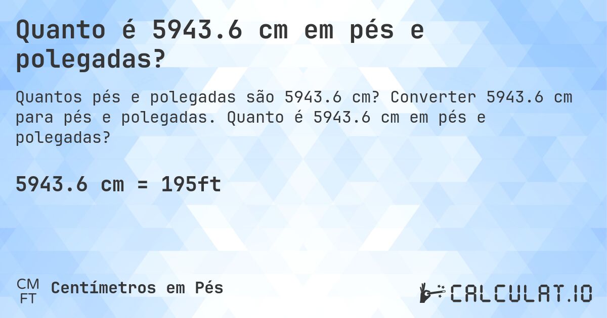 Quanto é 5943.6 cm em pés e polegadas?. Converter 5943.6 cm para pés e polegadas. Quanto é 5943.6 cm em pés e polegadas?