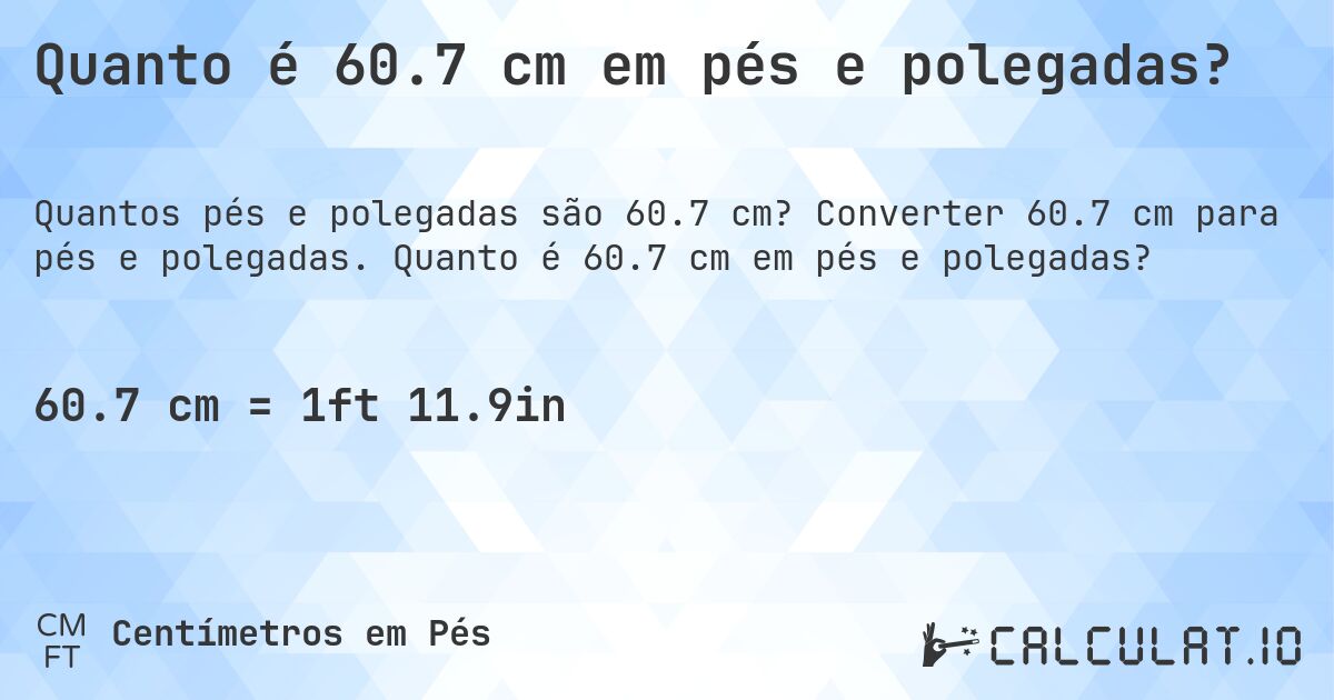 Quanto é 60.7 cm em pés e polegadas?. Converter 60.7 cm para pés e polegadas. Quanto é 60.7 cm em pés e polegadas?