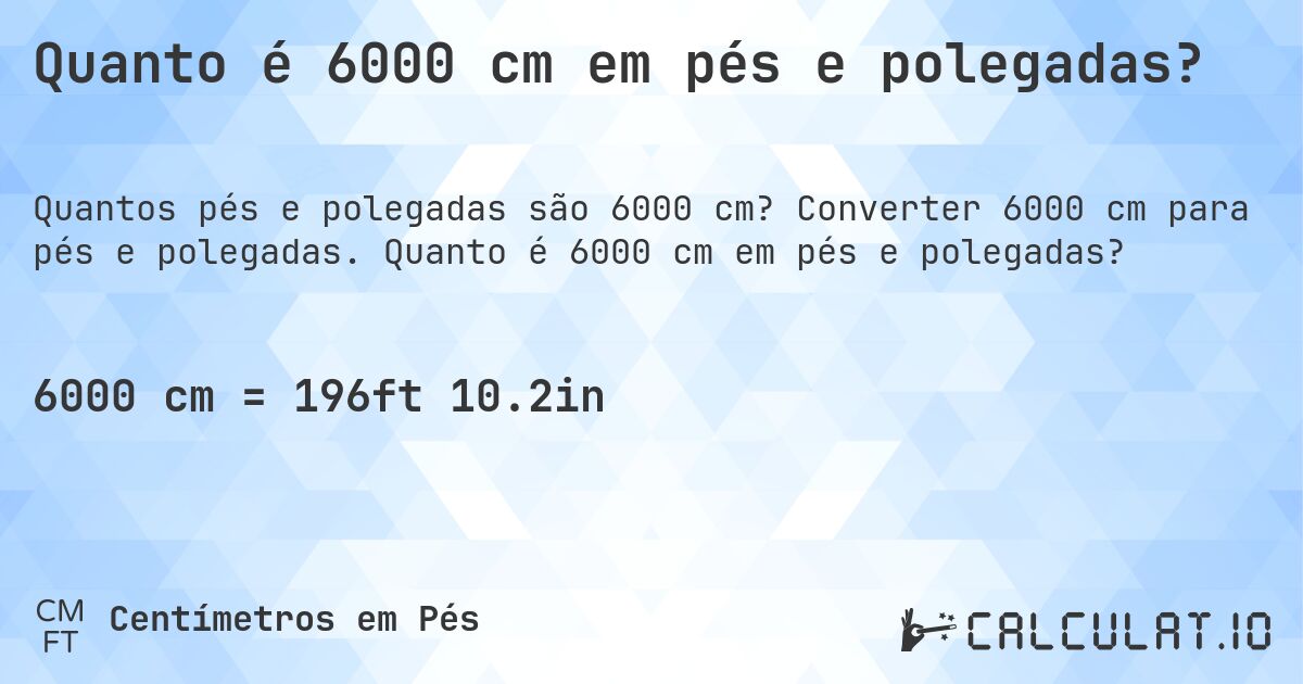Quanto é 6000 cm em pés e polegadas?. Converter 6000 cm para pés e polegadas. Quanto é 6000 cm em pés e polegadas?