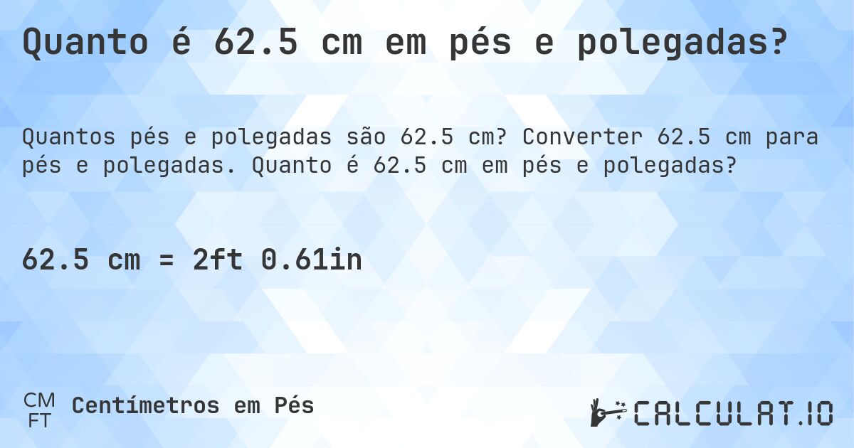 Quanto é 62.5 cm em pés e polegadas?. Converter 62.5 cm para pés e polegadas. Quanto é 62.5 cm em pés e polegadas?