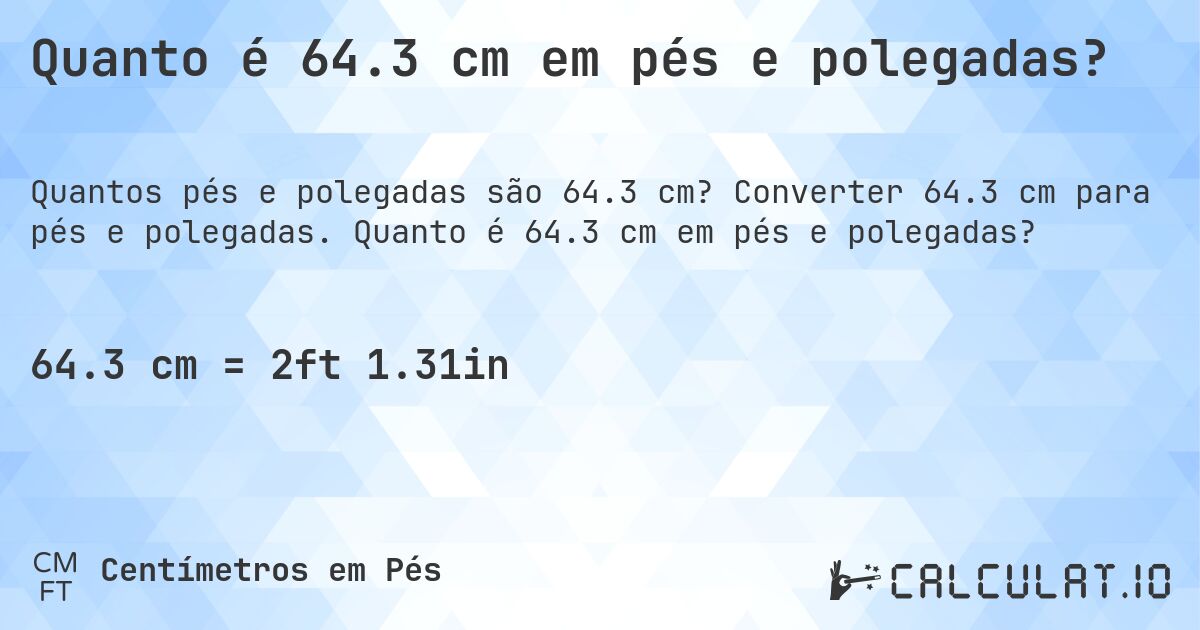 Quanto é 64.3 cm em pés e polegadas?. Converter 64.3 cm para pés e polegadas. Quanto é 64.3 cm em pés e polegadas?
