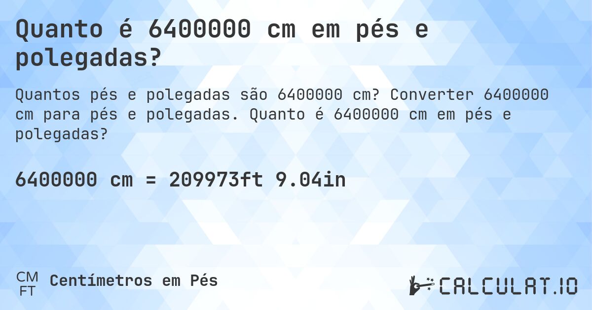 Quanto é 6400000 cm em pés e polegadas?. Converter 6400000 cm para pés e polegadas. Quanto é 6400000 cm em pés e polegadas?