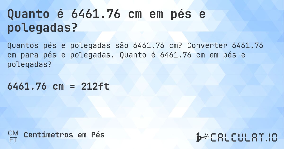Quanto é 6461.76 cm em pés e polegadas?. Converter 6461.76 cm para pés e polegadas. Quanto é 6461.76 cm em pés e polegadas?