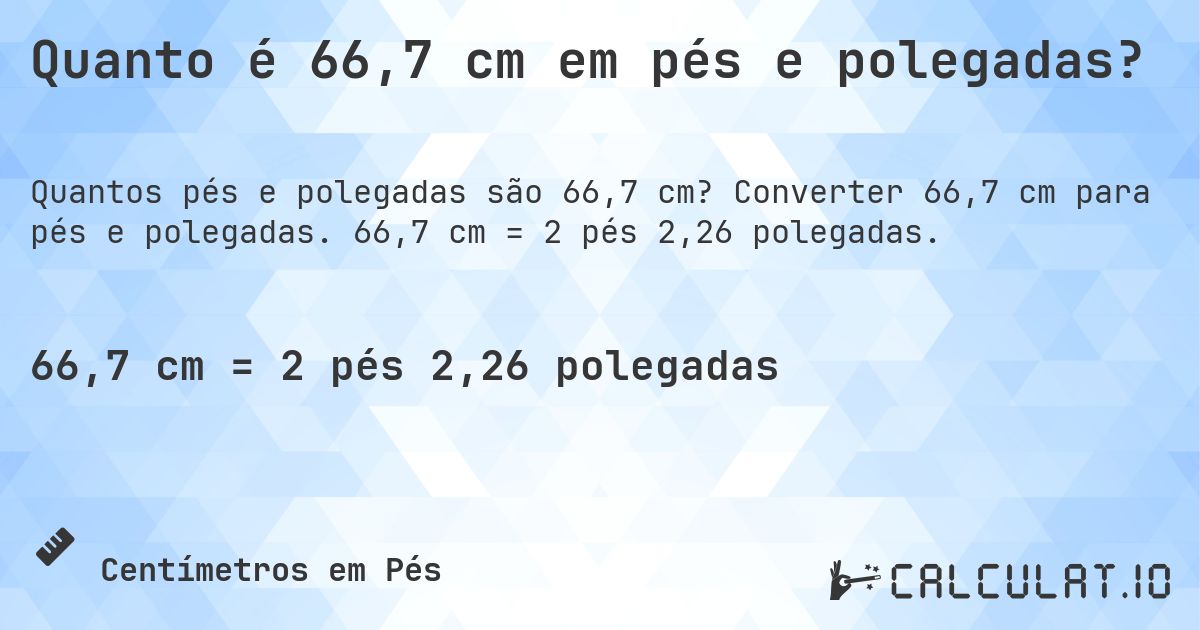 Quanto é 66,7 cm em pés e polegadas?. Converter 66,7 cm para pés e polegadas. 66,7 cm = 2 pés 2,26 polegadas.