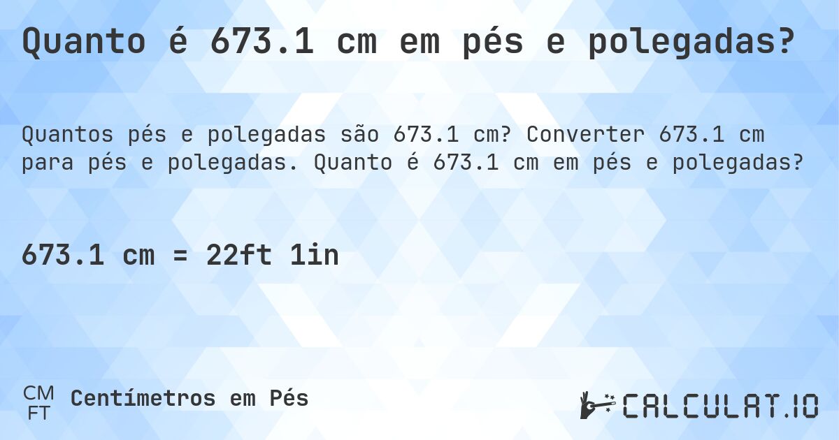 Quanto é 673.1 cm em pés e polegadas?. Converter 673.1 cm para pés e polegadas. Quanto é 673.1 cm em pés e polegadas?