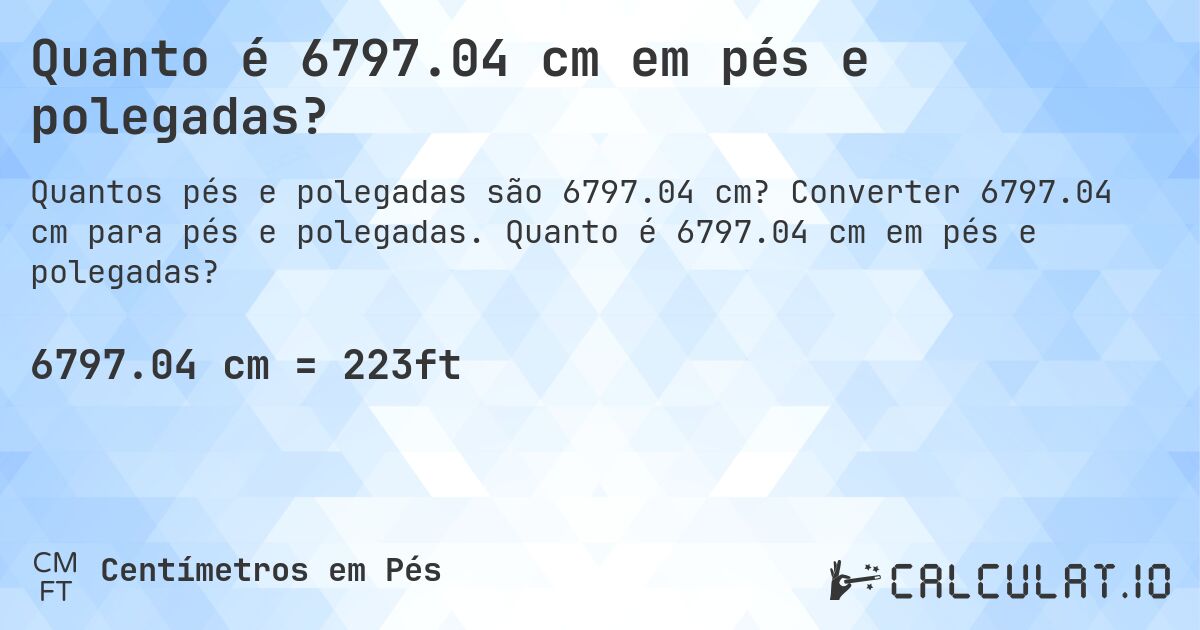 Quanto é 6797.04 cm em pés e polegadas?. Converter 6797.04 cm para pés e polegadas. Quanto é 6797.04 cm em pés e polegadas?