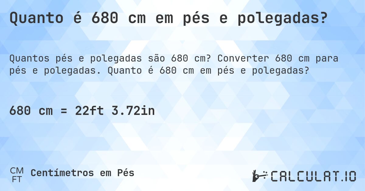 Quanto é 680 cm em pés e polegadas?. Converter 680 cm para pés e polegadas. Quanto é 680 cm em pés e polegadas?