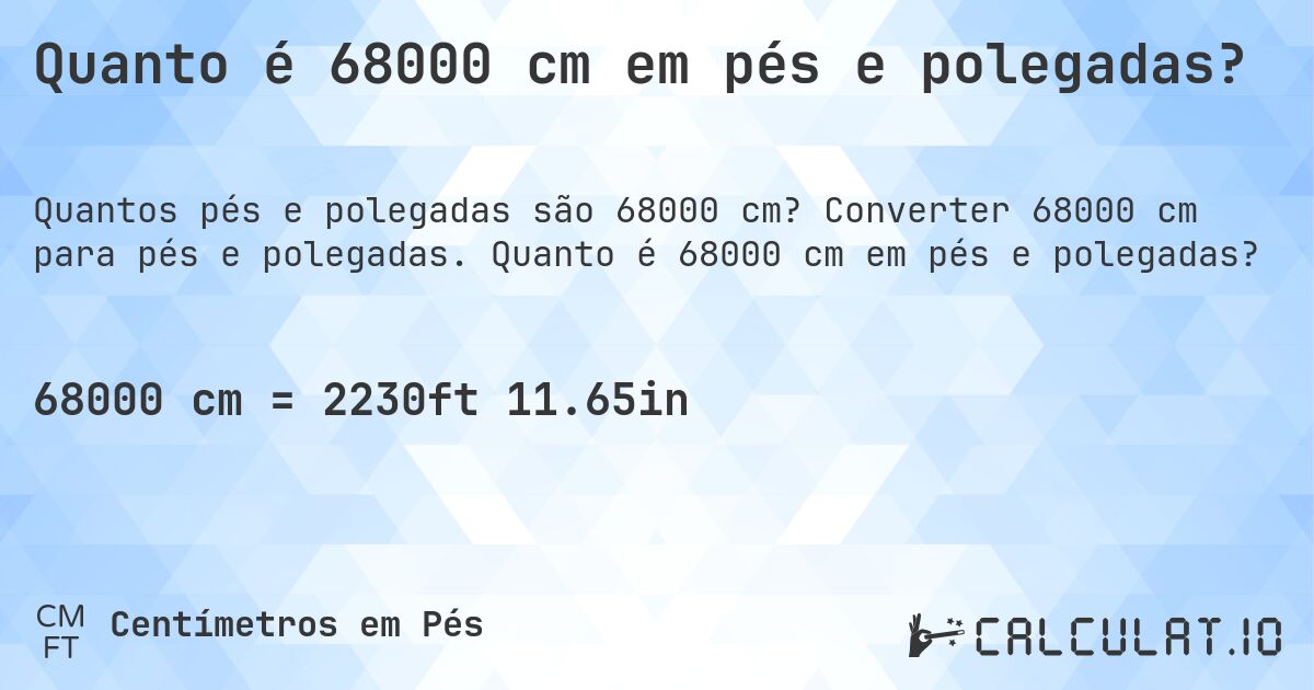 Quanto é 68000 cm em pés e polegadas?. Converter 68000 cm para pés e polegadas. Quanto é 68000 cm em pés e polegadas?