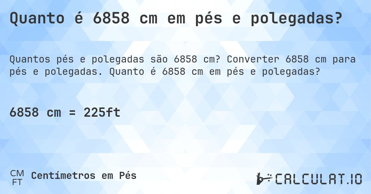 Quanto é 6858 cm em pés e polegadas?. Converter 6858 cm para pés e polegadas. Quanto é 6858 cm em pés e polegadas?