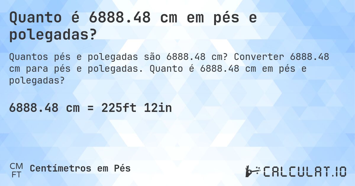 Quanto é 6888.48 cm em pés e polegadas?. Converter 6888.48 cm para pés e polegadas. Quanto é 6888.48 cm em pés e polegadas?