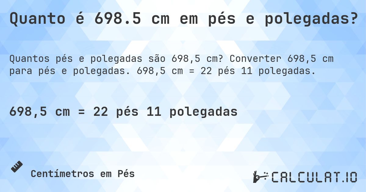 Quanto é 698.5 cm em pés e polegadas?. Converter 698,5 cm para pés e polegadas. 698,5 cm = 22 pés 11 polegadas.