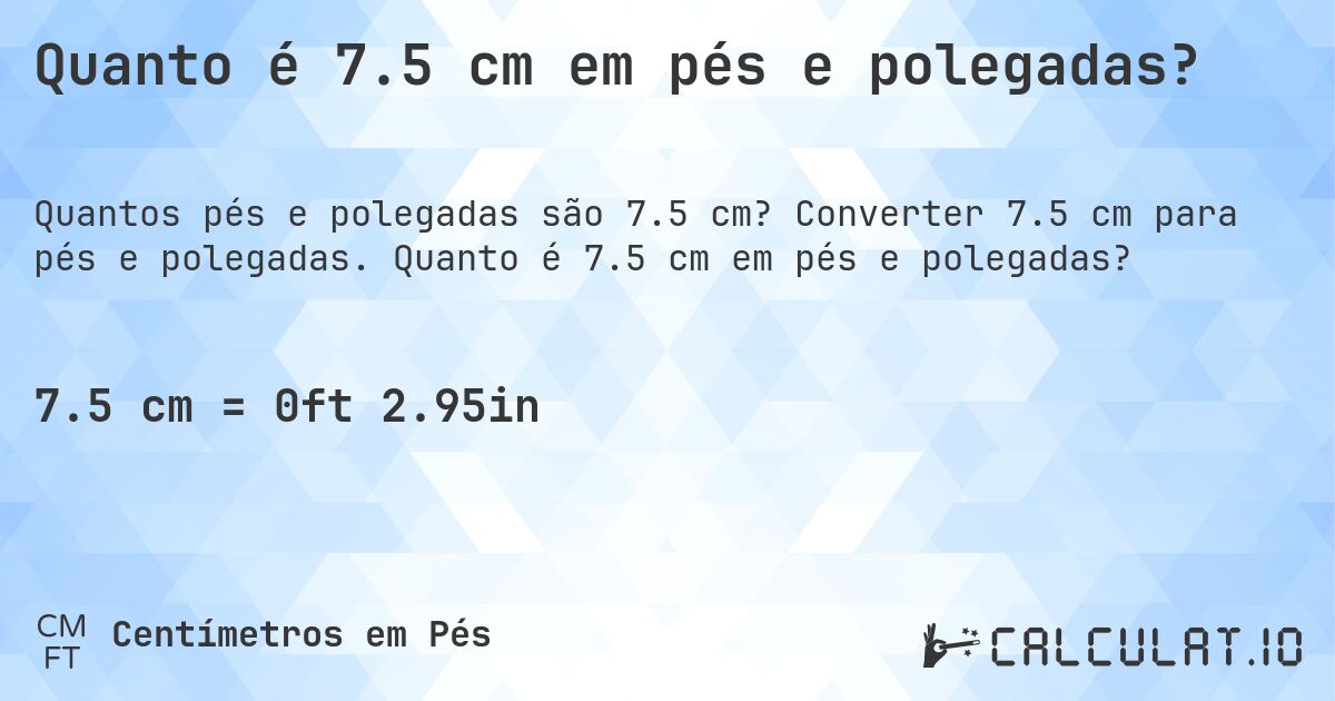 Quanto é 7.5 cm em pés e polegadas?. Converter 7.5 cm para pés e polegadas. Quanto é 7.5 cm em pés e polegadas?