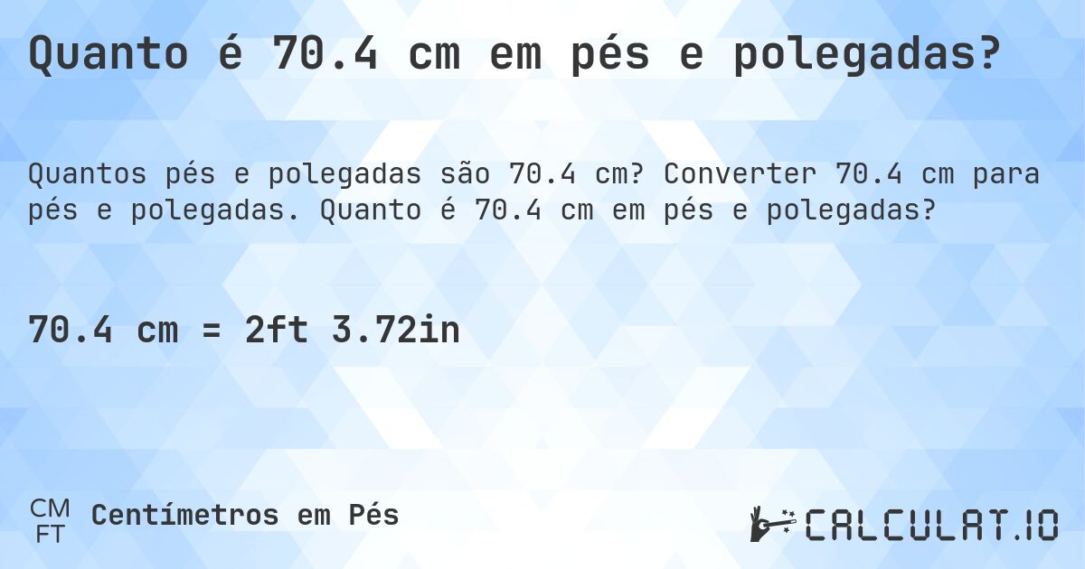Quanto é 70.4 cm em pés e polegadas?. Converter 70.4 cm para pés e polegadas. Quanto é 70.4 cm em pés e polegadas?