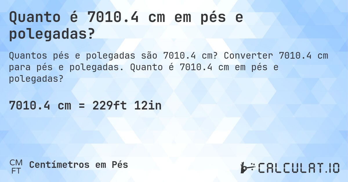 Quanto é 7010.4 cm em pés e polegadas?. Converter 7010.4 cm para pés e polegadas. Quanto é 7010.4 cm em pés e polegadas?
