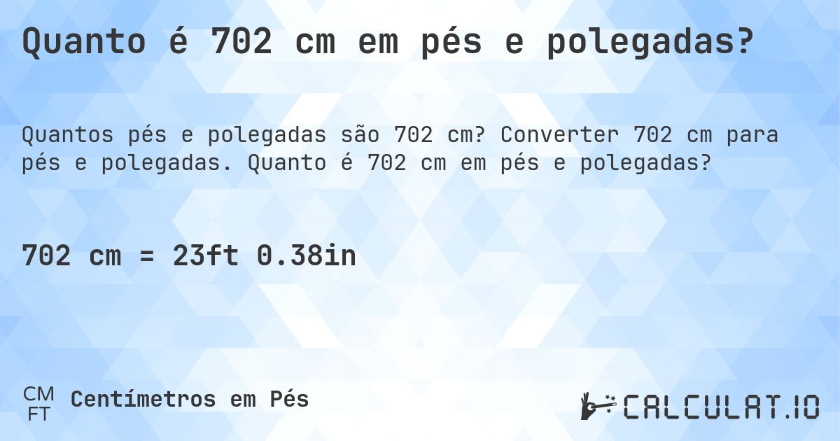 Quanto é 702 cm em pés e polegadas?. Converter 702 cm para pés e polegadas. Quanto é 702 cm em pés e polegadas?